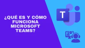 ¿Qué es y cómo funciona Microsoft Teams